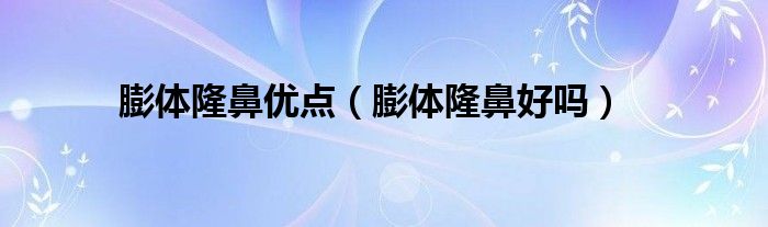 膨体隆鼻优点（膨体隆鼻好吗）