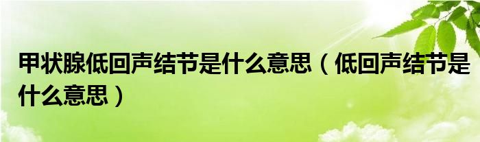 甲状腺低回声结节是什么意思（低回声结节是什么意思）