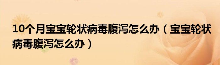 10个月宝宝轮状病毒腹泻怎么办（宝宝轮状病毒腹泻怎么办）