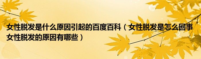 女性脱发是什么原因引起的百度百科（女性脱发是怎么回事 女性脱发的原因有哪些）