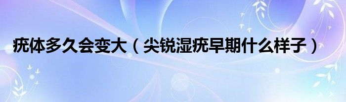 疣体多久会变大（尖锐湿疣早期什么样子）