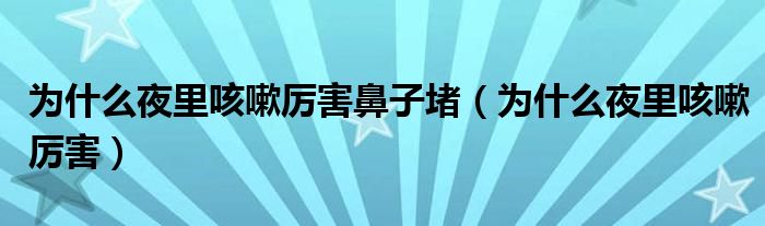 为什么夜里咳嗽厉害鼻子堵（为什么夜里咳嗽厉害）