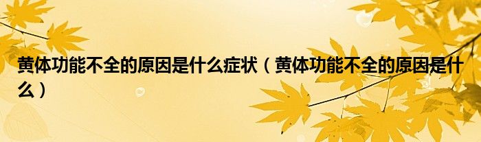 黄体功能不全的原因是什么症状（黄体功能不全的原因是什么）