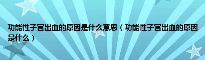 功能性子宫出血的原因是什么意思（功能性子宫出血的原因是什么）