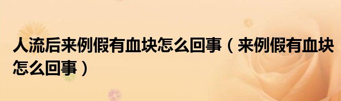 人流后来例假有血块怎么回事（来例假有血块怎么回事）