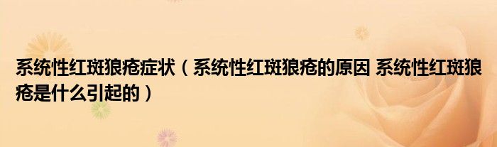 系统性红斑狼疮症状（系统性红斑狼疮的原因 系统性红斑狼疮是什么引起的）