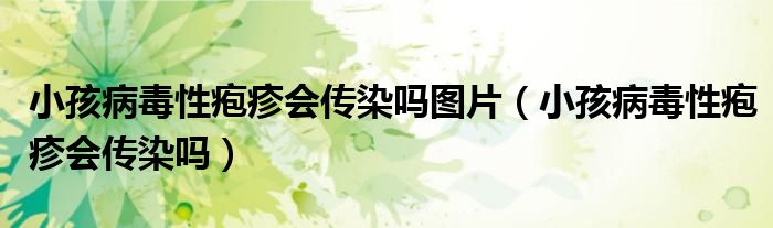小孩病毒性疱疹会传染吗图片（小孩病毒性疱疹会传染吗）