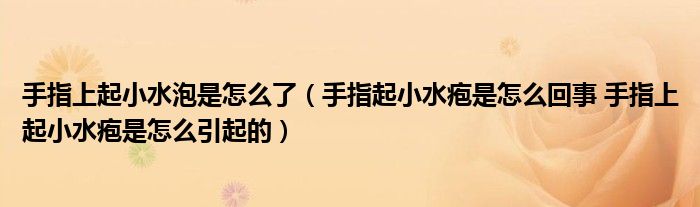 手指上起小水泡是怎么了（手指起小水疱是怎么回事 手指上起小水疱是怎么引起的）