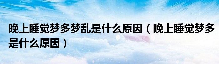 晚上睡觉梦多梦乱是什么原因（晚上睡觉梦多是什么原因）