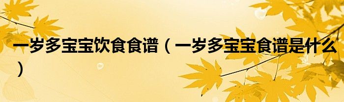 一岁多宝宝饮食食谱（一岁多宝宝食谱是什么）