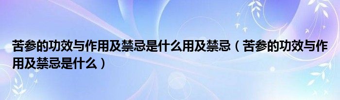 苦参的功效与作用及禁忌是什么用及禁忌（苦参的功效与作用及禁忌是什么）