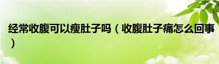 经常收腹可以瘦肚子吗（收腹肚子痛怎么回事）