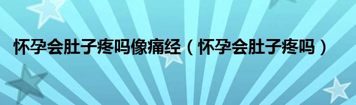 怀孕会肚子疼吗像痛经（怀孕会肚子疼吗）