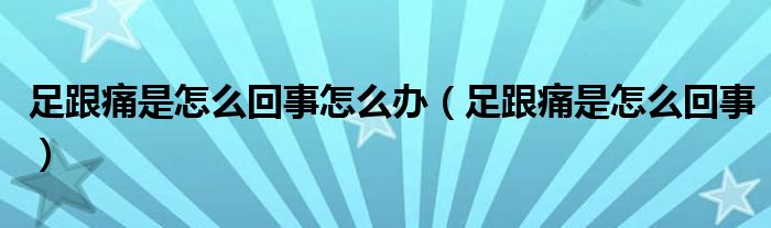 足跟痛是怎么回事怎么办（足跟痛是怎么回事）