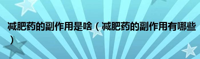 减肥药的副作用是啥（减肥药的副作用有哪些）