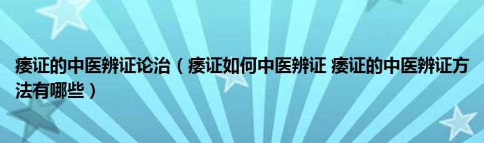 痿证的中医辨证论治（痿证如何中医辨证 痿证的中医辨证方法有哪些）