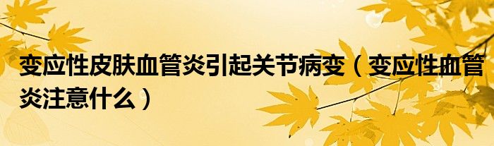 变应性皮肤血管炎引起关节病变（变应性血管炎注意什么）