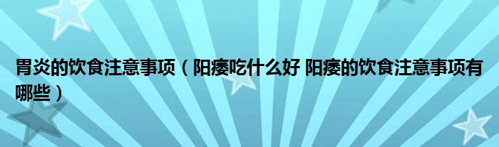 胃炎的饮食注意事项（阳痿吃什么好 阳痿的饮食注意事项有哪些）