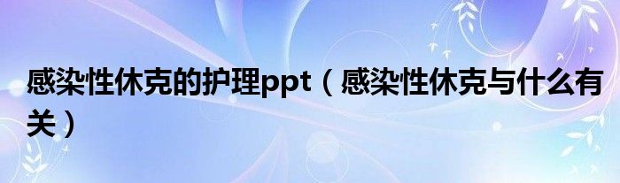 感染性休克的护理ppt（感染性休克与什么有关）