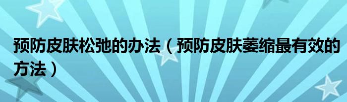 预防皮肤松弛的办法（预防皮肤萎缩最有效的方法）