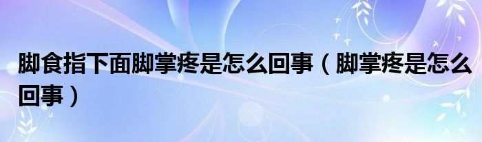 脚食指下面脚掌疼是怎么回事（脚掌疼是怎么回事）