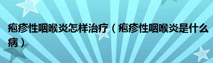 疱疹性咽喉炎怎样治疗（疱疹性咽喉炎是什么病）