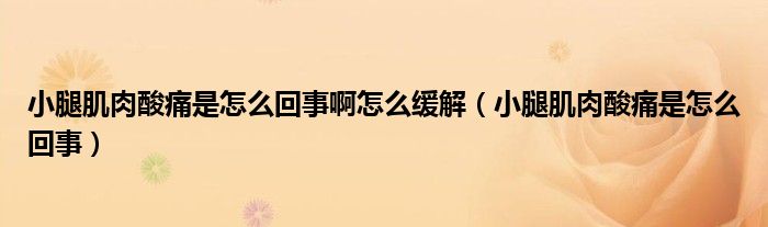 小腿肌肉酸痛是怎么回事啊怎么缓解（小腿肌肉酸痛是怎么回事）