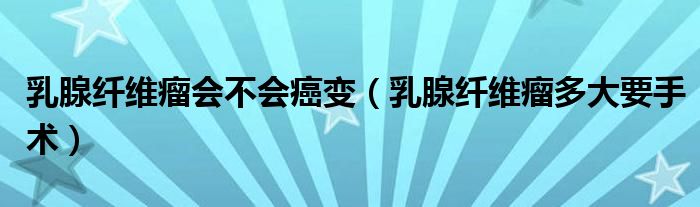 乳腺纤维瘤会不会癌变（乳腺纤维瘤多大要手术）