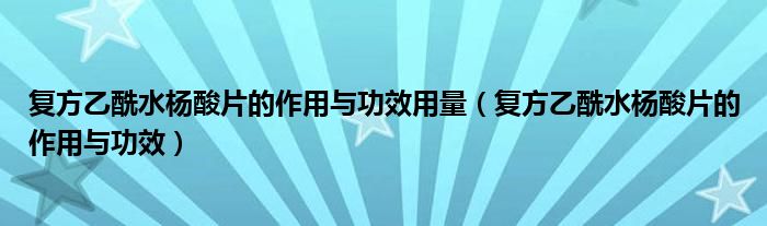 复方乙酰水杨酸片的作用与功效用量（复方乙酰水杨酸片的作用与功效）