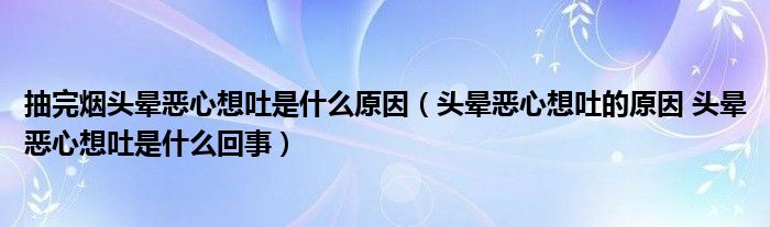 抽完烟头晕恶心想吐是什么原因（头晕恶心想吐的原因 头晕恶心想吐是什么回事）