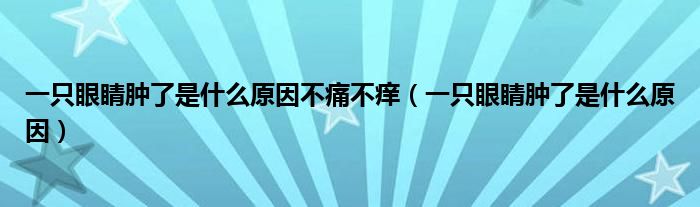 一只眼睛肿了是什么原因不痛不痒（一只眼睛肿了是什么原因）