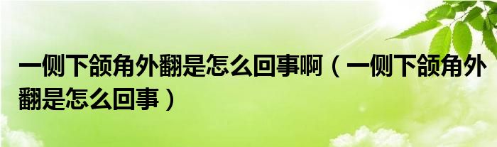 一侧下颌角外翻是怎么回事啊（一侧下颌角外翻是怎么回事）