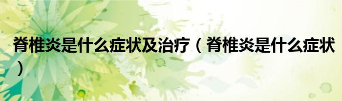 脊椎炎是什么症状及治疗（脊椎炎是什么症状）