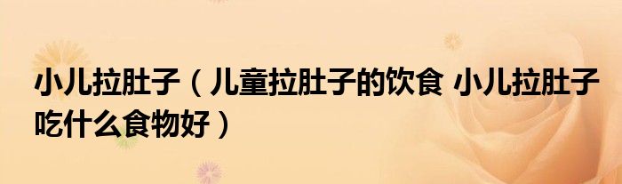 小儿拉肚子（儿童拉肚子的饮食 小儿拉肚子吃什么食物好）