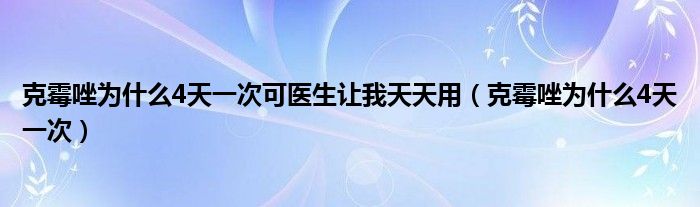 克霉唑为什么4天一次可医生让我天天用（克霉唑为什么4天一次）