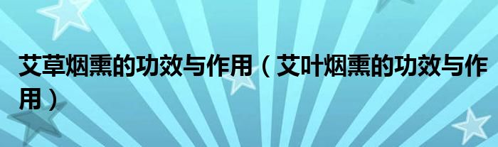 艾草烟熏的功效与作用（艾叶烟熏的功效与作用）