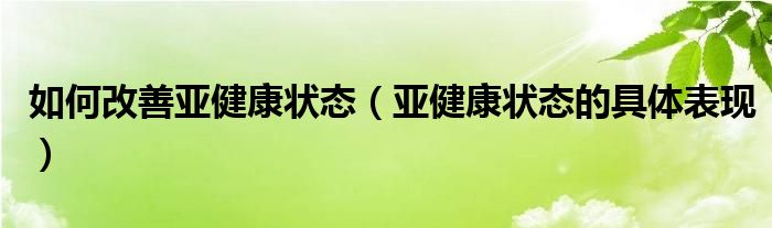 如何改善亚健康状态（亚健康状态的具体表现）