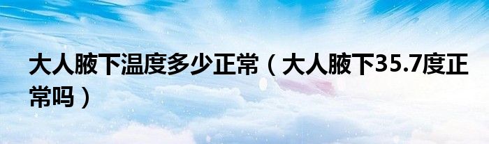 大人腋下温度多少正常（大人腋下35.7度正常吗）