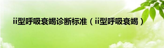 ii型呼吸衰竭诊断标准（ii型呼吸衰竭）