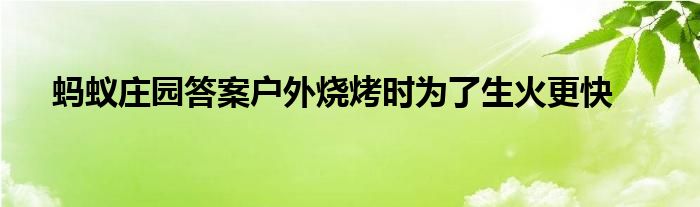 蚂蚁庄园答案户外烧烤时为了生火更快