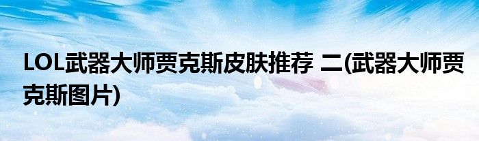 LOL武器大师贾克斯皮肤推荐 二(武器大师贾克斯图片)