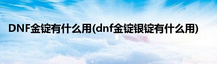 DNF金锭有什么用(dnf金锭银锭有什么用)