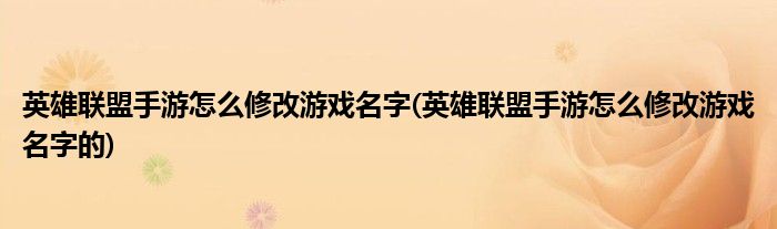 英雄联盟手游怎么修改游戏名字(英雄联盟手游怎么修改游戏名字的)