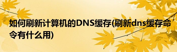 如何刷新计算机的DNS缓存(刷新dns缓存命令有什么用)