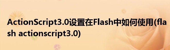ActionScript3.0设置在Flash中如何使用(flash actionscript3.0)