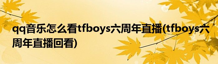 qq音乐怎么看tfboys六周年直播(tfboys六周年直播回看)