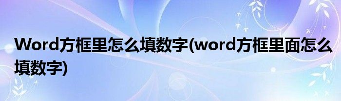 Word方框里怎么填数字(word方框里面怎么填数字)