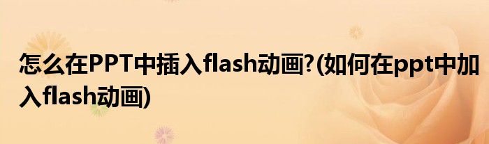 怎么在PPT中插入flash动画?(如何在ppt中加入flash动画)