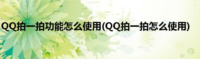 QQ拍一拍功能怎么使用(QQ拍一拍怎么使用)