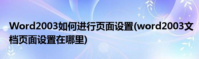 Word2003如何进行页面设置(word2003文档页面设置在哪里)